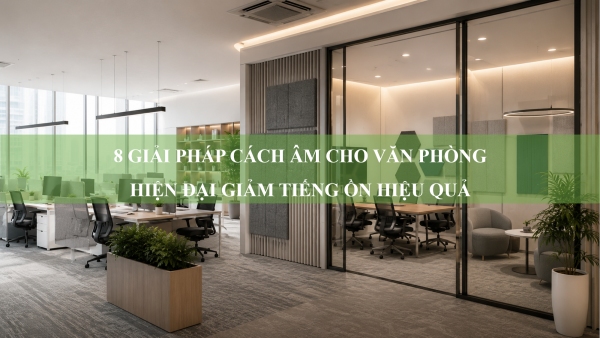 8 giải pháp cách âm cho văn phòng hiện đại giảm tiếng ồn hiệu quả